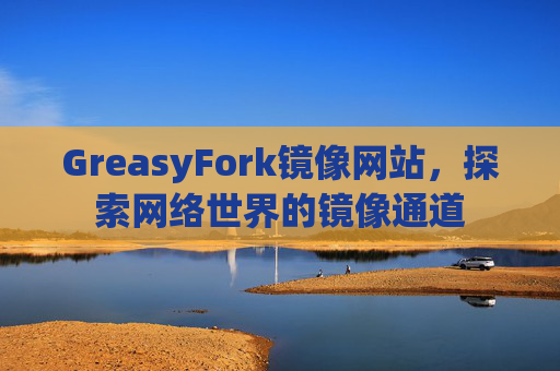 GreasyFork镜像网站，探索网络世界的镜像通道