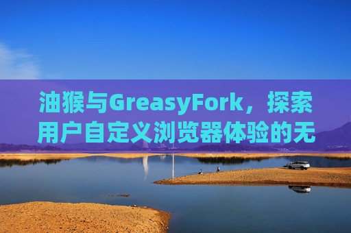 油猴与GreasyFork，探索用户自定义浏览器体验的无限可能
