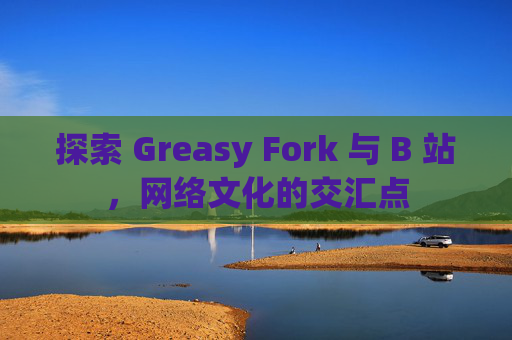 探索 Greasy Fork 与 B 站，网络文化的交汇点