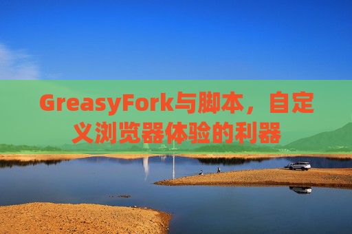 GreasyFork与脚本，自定义浏览器体验的利器