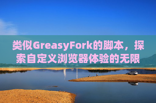 类似GreasyFork的脚本，探索自定义浏览器体验的无限可能