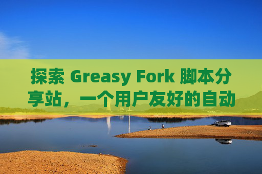 探索 Greasy Fork 脚本分享站，一个用户友好的自动化工具平台