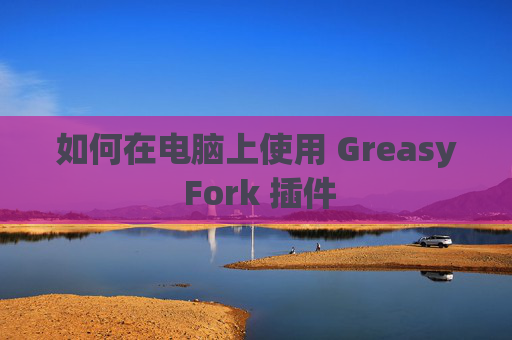 如何在电脑上使用 Greasy Fork 插件