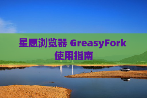 星愿浏览器 GreasyFork 使用指南